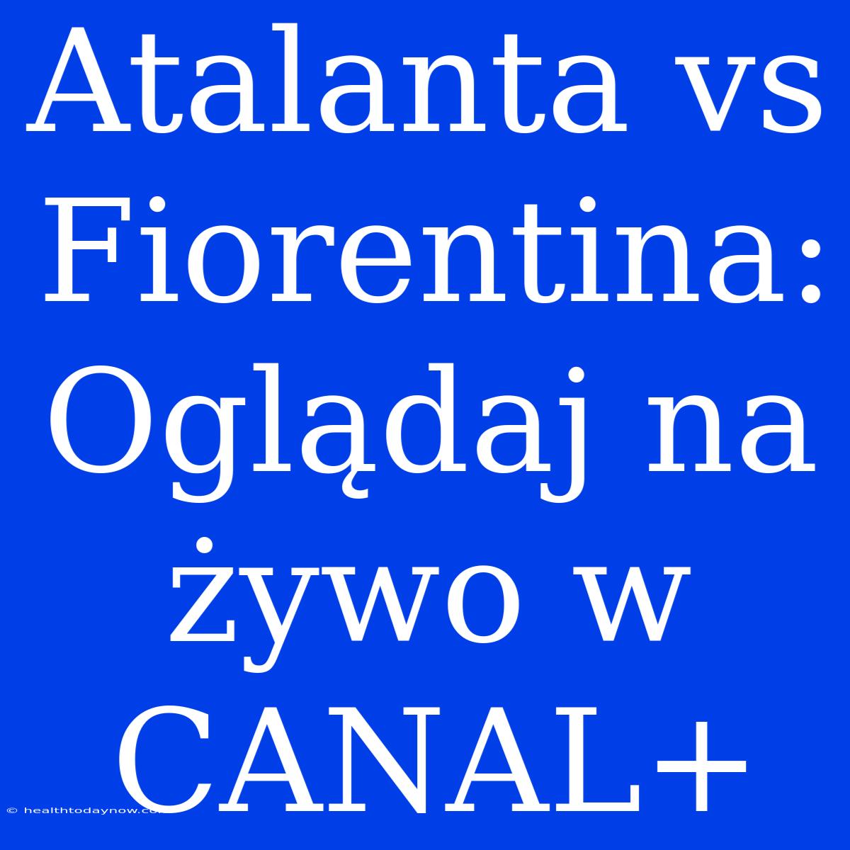 Atalanta Vs Fiorentina: Oglądaj Na Żywo W CANAL+