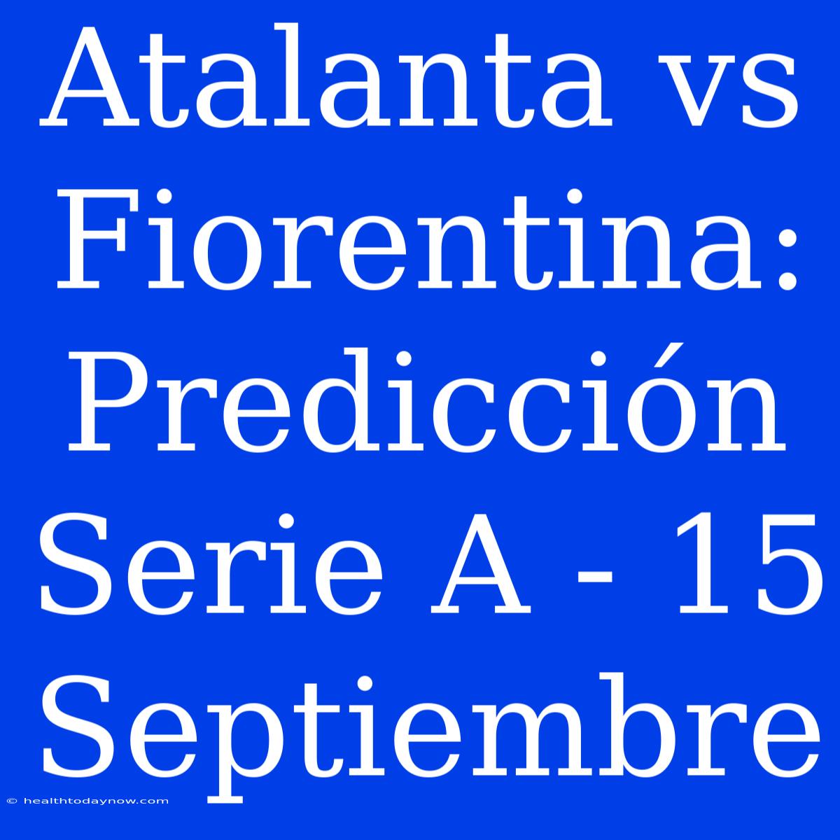 Atalanta Vs Fiorentina: Predicción Serie A - 15 Septiembre