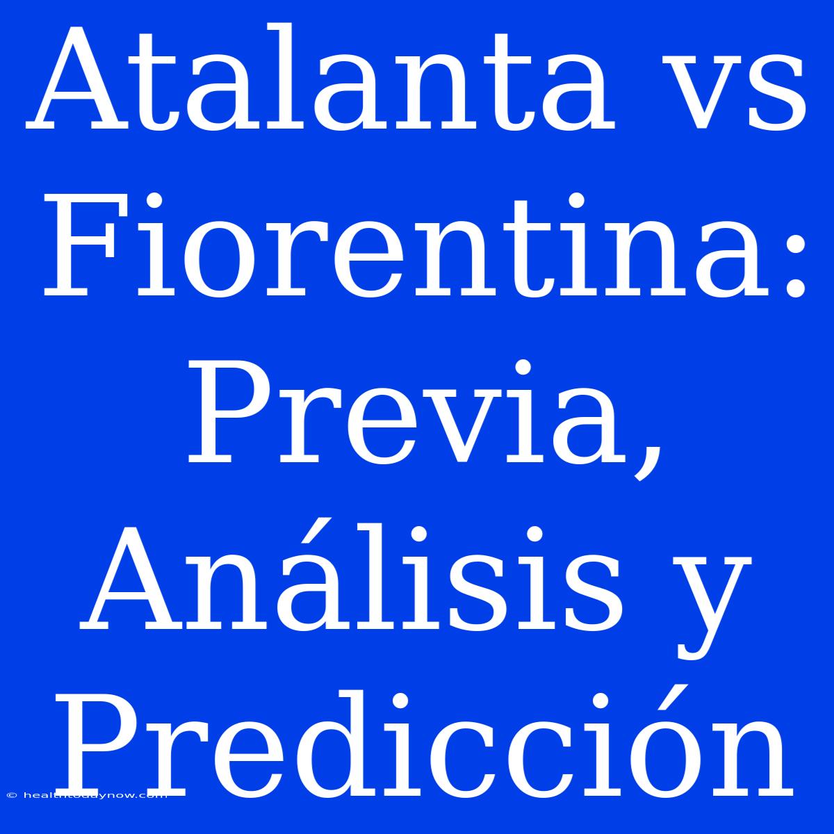 Atalanta Vs Fiorentina: Previa, Análisis Y Predicción