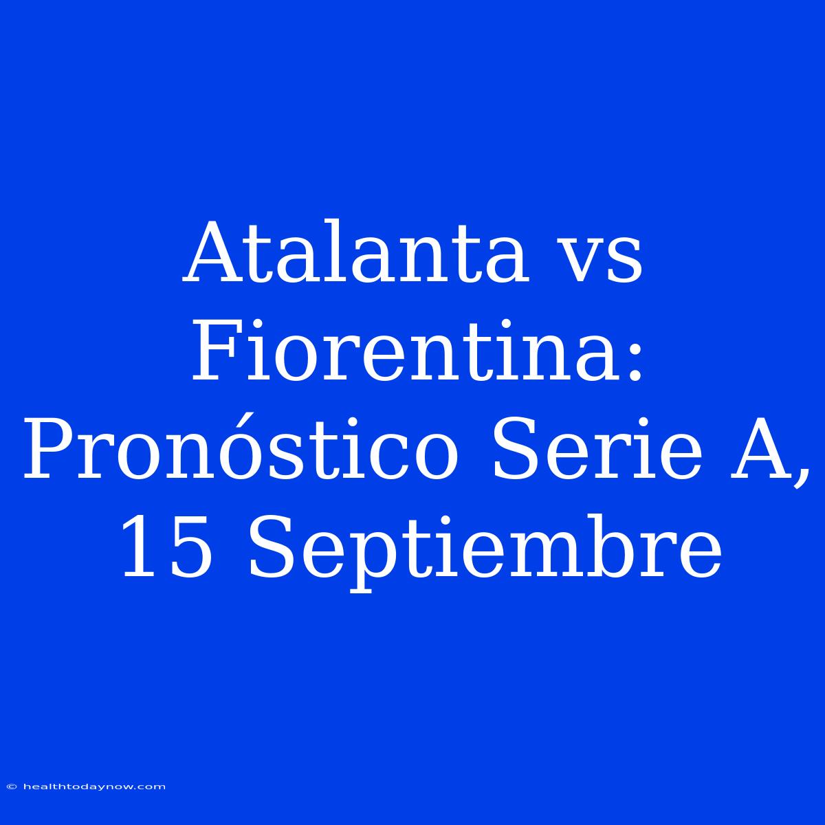 Atalanta Vs Fiorentina: Pronóstico Serie A, 15 Septiembre