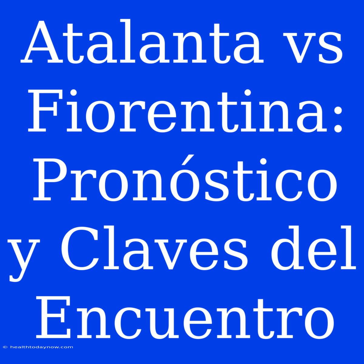 Atalanta Vs Fiorentina: Pronóstico Y Claves Del Encuentro