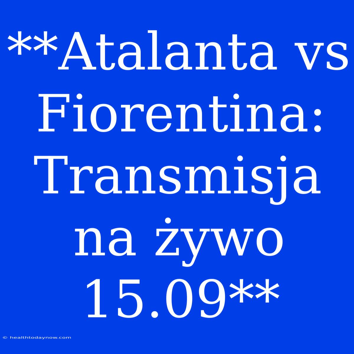 **Atalanta Vs Fiorentina: Transmisja Na Żywo 15.09**