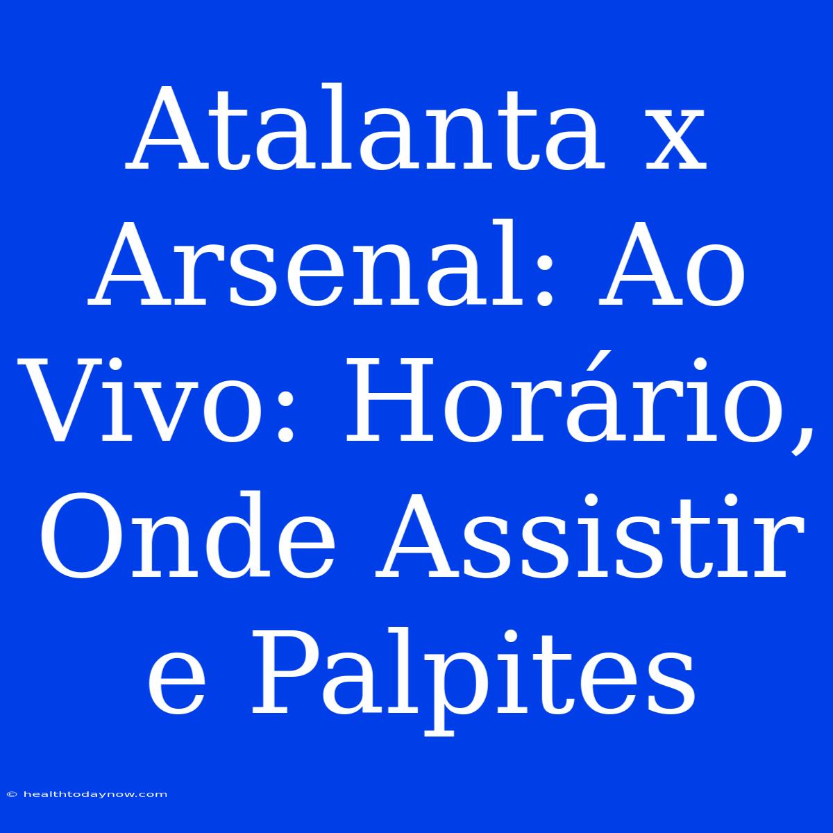 Atalanta X Arsenal: Ao Vivo: Horário, Onde Assistir E Palpites