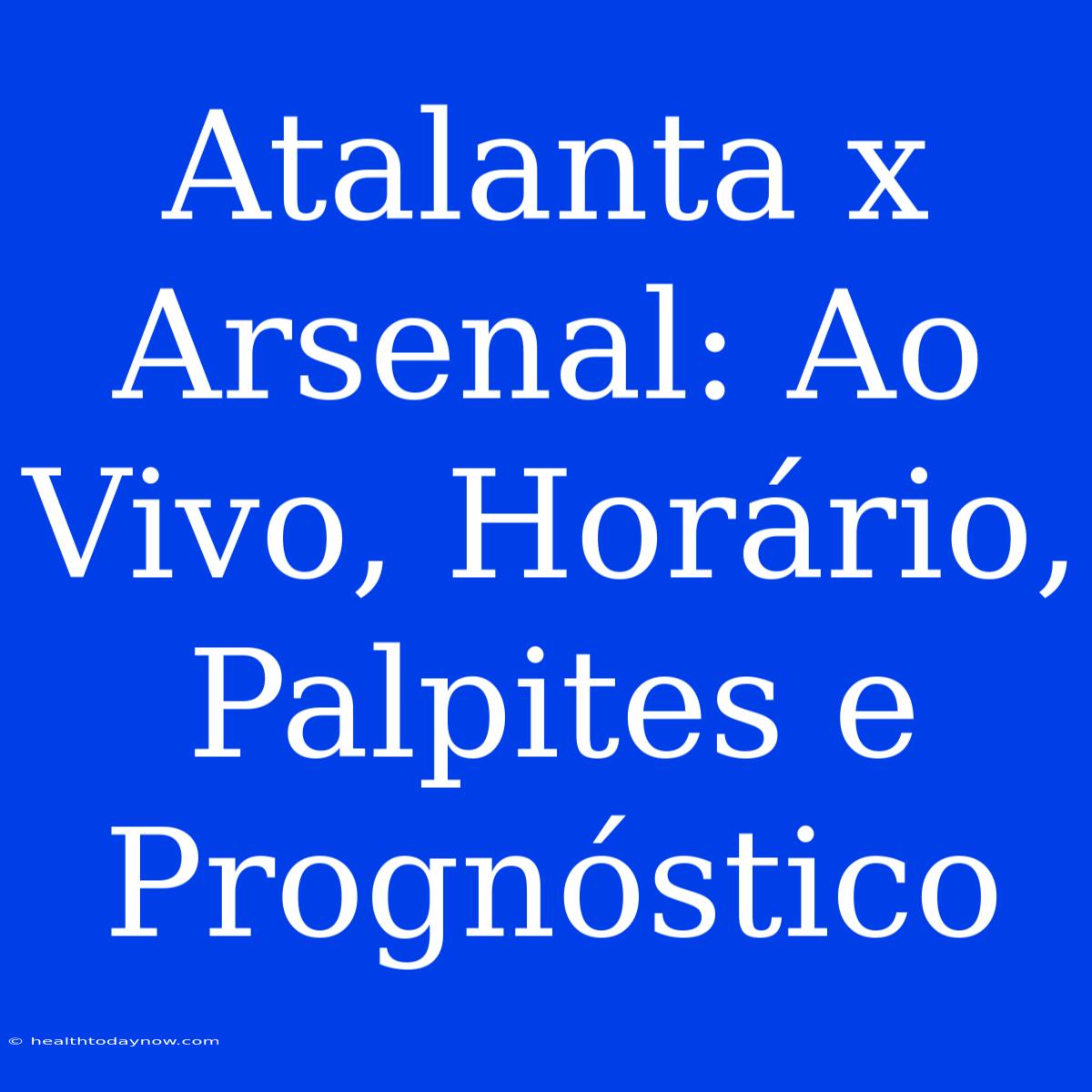 Atalanta X Arsenal: Ao Vivo, Horário, Palpites E Prognóstico