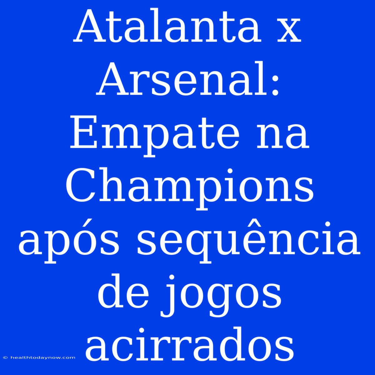 Atalanta X Arsenal: Empate Na Champions Após Sequência De Jogos Acirrados