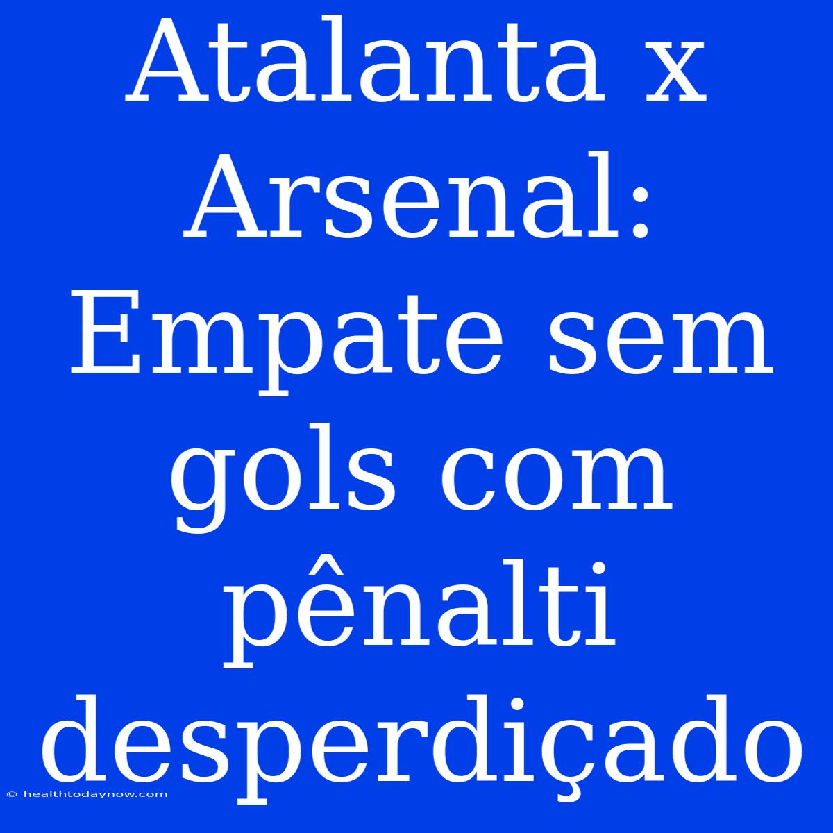 Atalanta X Arsenal: Empate Sem Gols Com Pênalti Desperdiçado