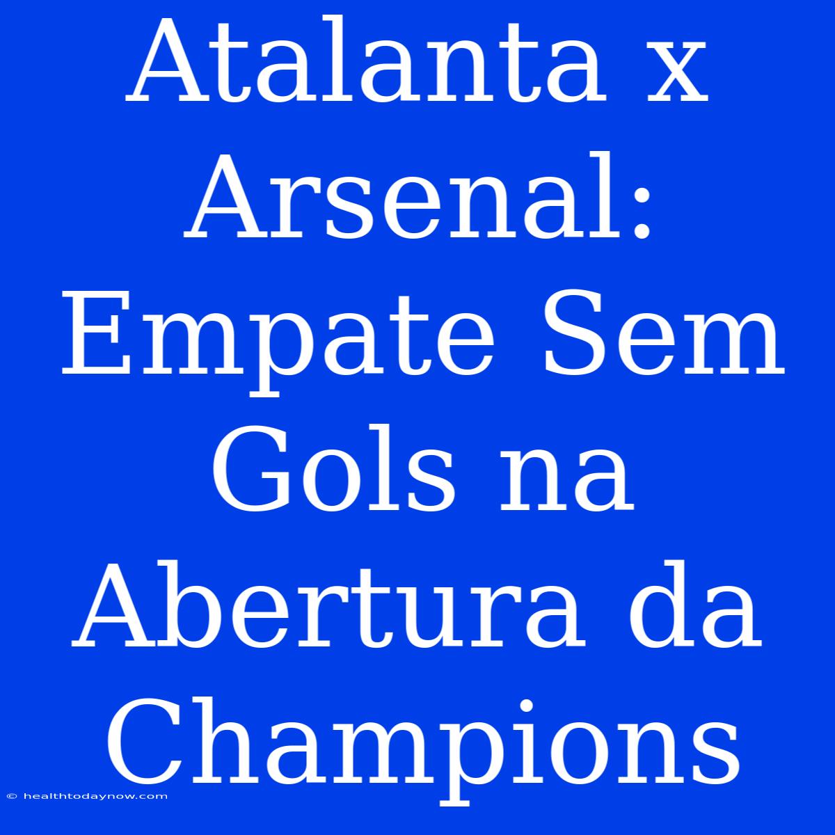 Atalanta X Arsenal: Empate Sem Gols Na Abertura Da Champions