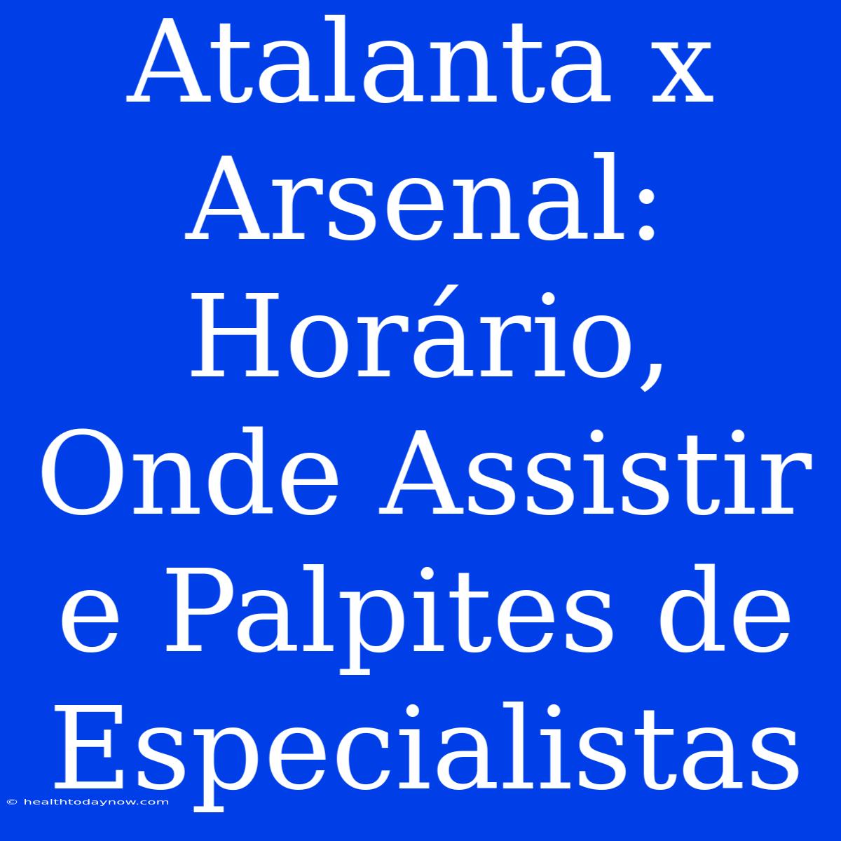 Atalanta X Arsenal: Horário, Onde Assistir E Palpites De Especialistas 