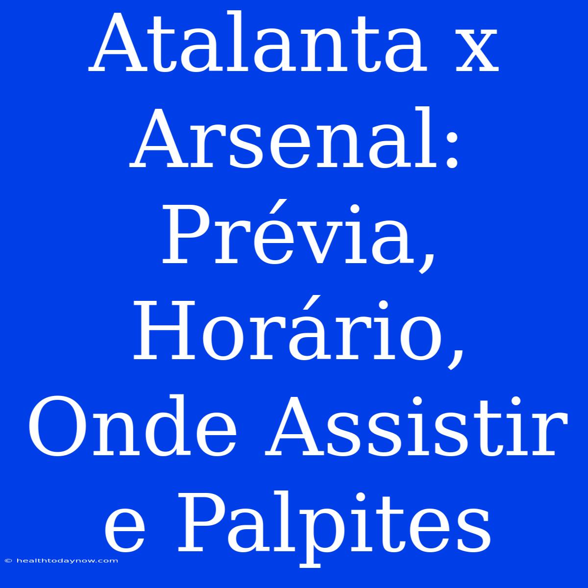 Atalanta X Arsenal: Prévia, Horário, Onde Assistir E Palpites