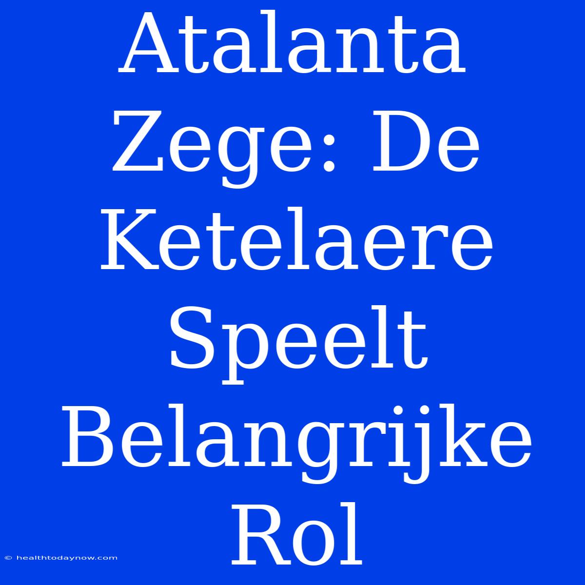 Atalanta Zege: De Ketelaere Speelt Belangrijke Rol