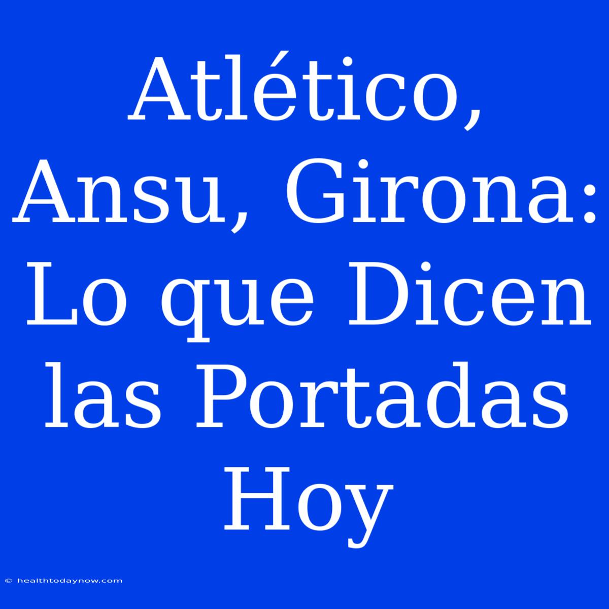 Atlético, Ansu, Girona: Lo Que Dicen Las Portadas Hoy