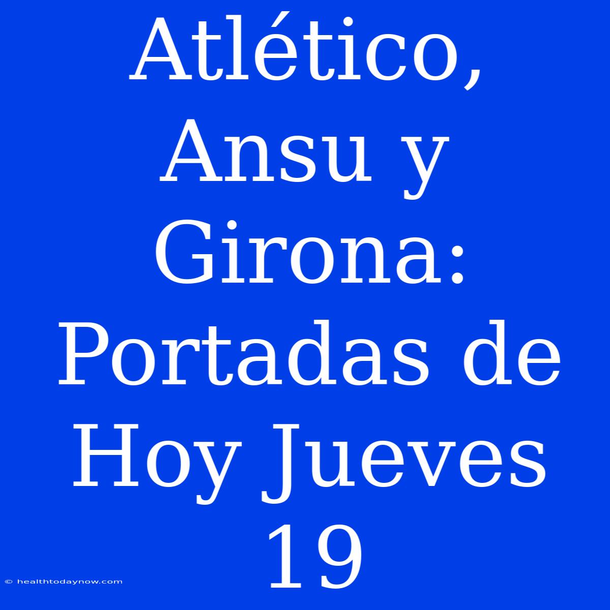 Atlético, Ansu Y Girona: Portadas De Hoy Jueves 19