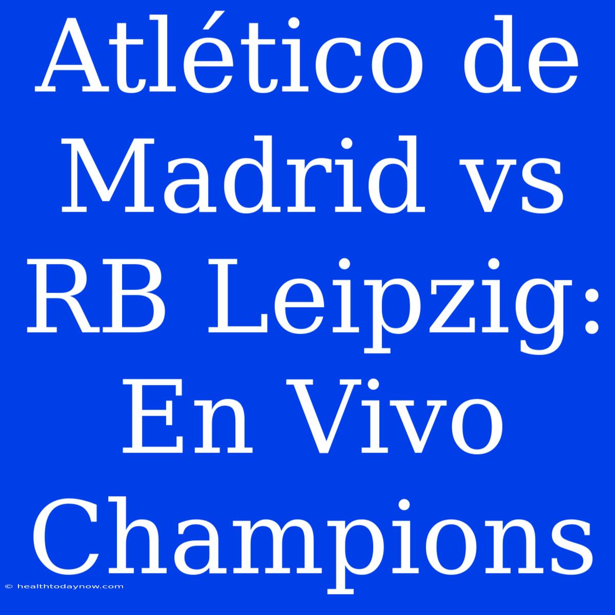 Atlético De Madrid Vs RB Leipzig: En Vivo Champions