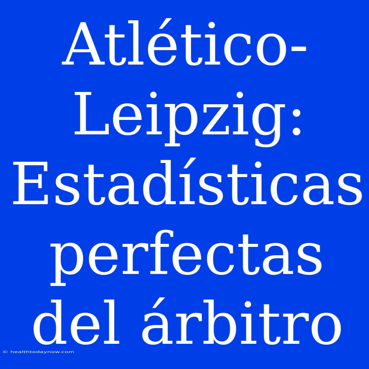 Atlético-Leipzig: Estadísticas Perfectas Del Árbitro