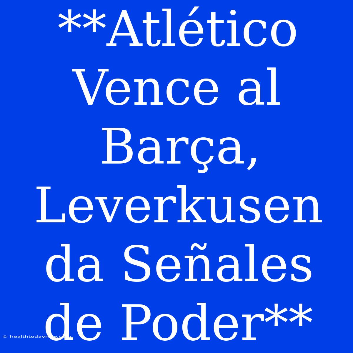 **Atlético Vence Al Barça, Leverkusen Da Señales De Poder**