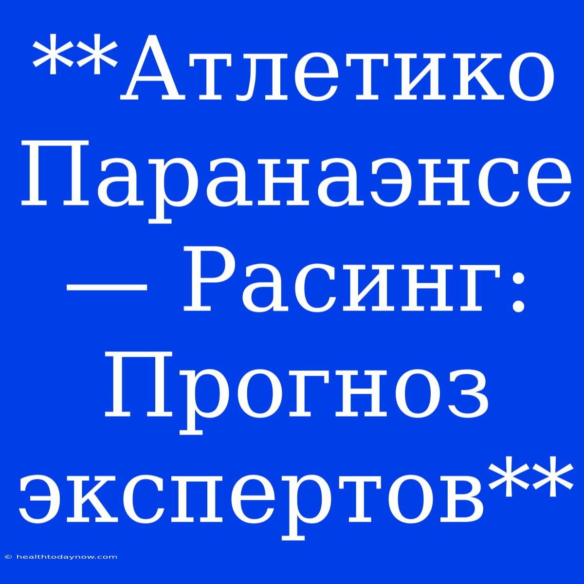 **Атлетико Паранаэнсе — Расинг: Прогноз Экспертов** 