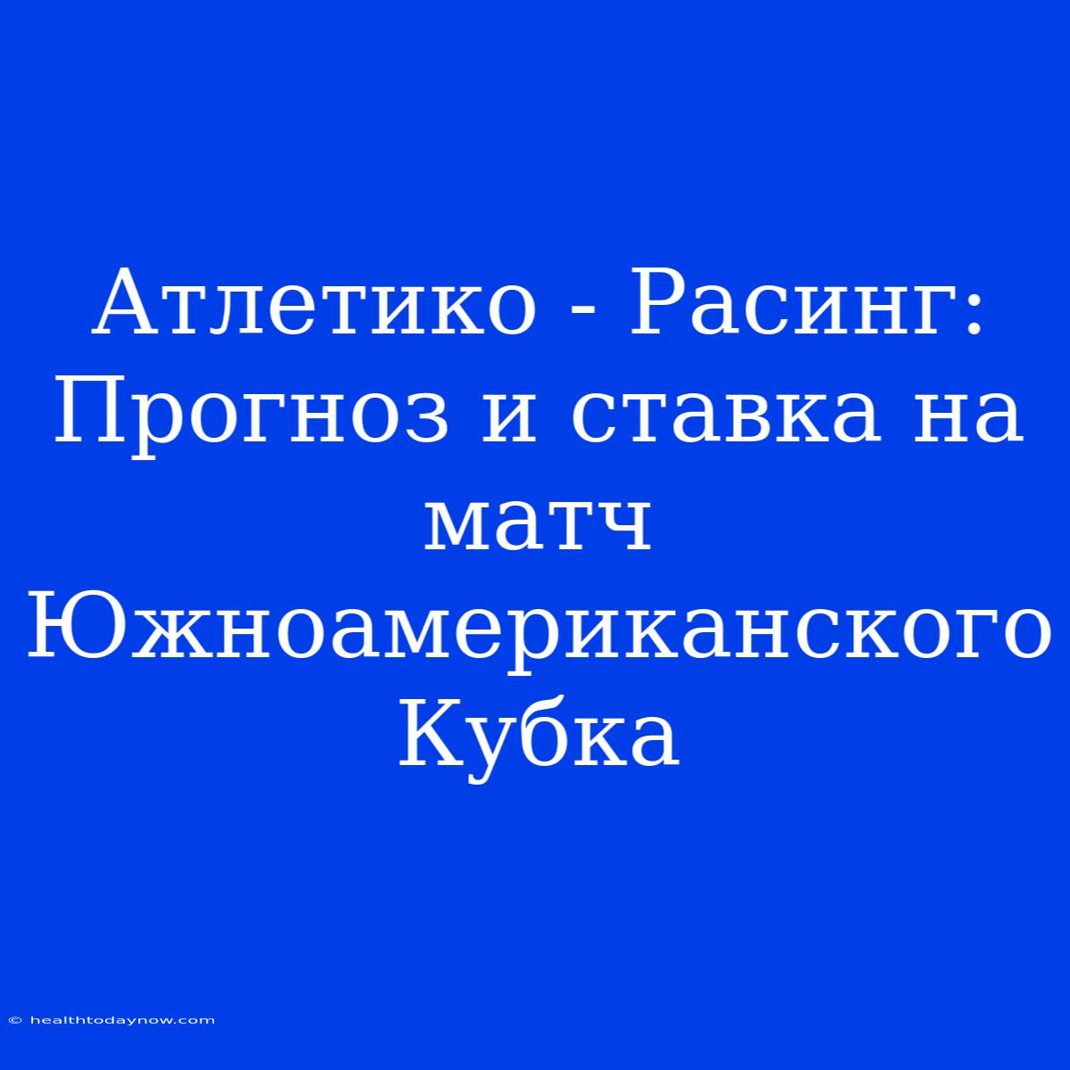 Атлетико - Расинг: Прогноз И Ставка На Матч Южноамериканского Кубка