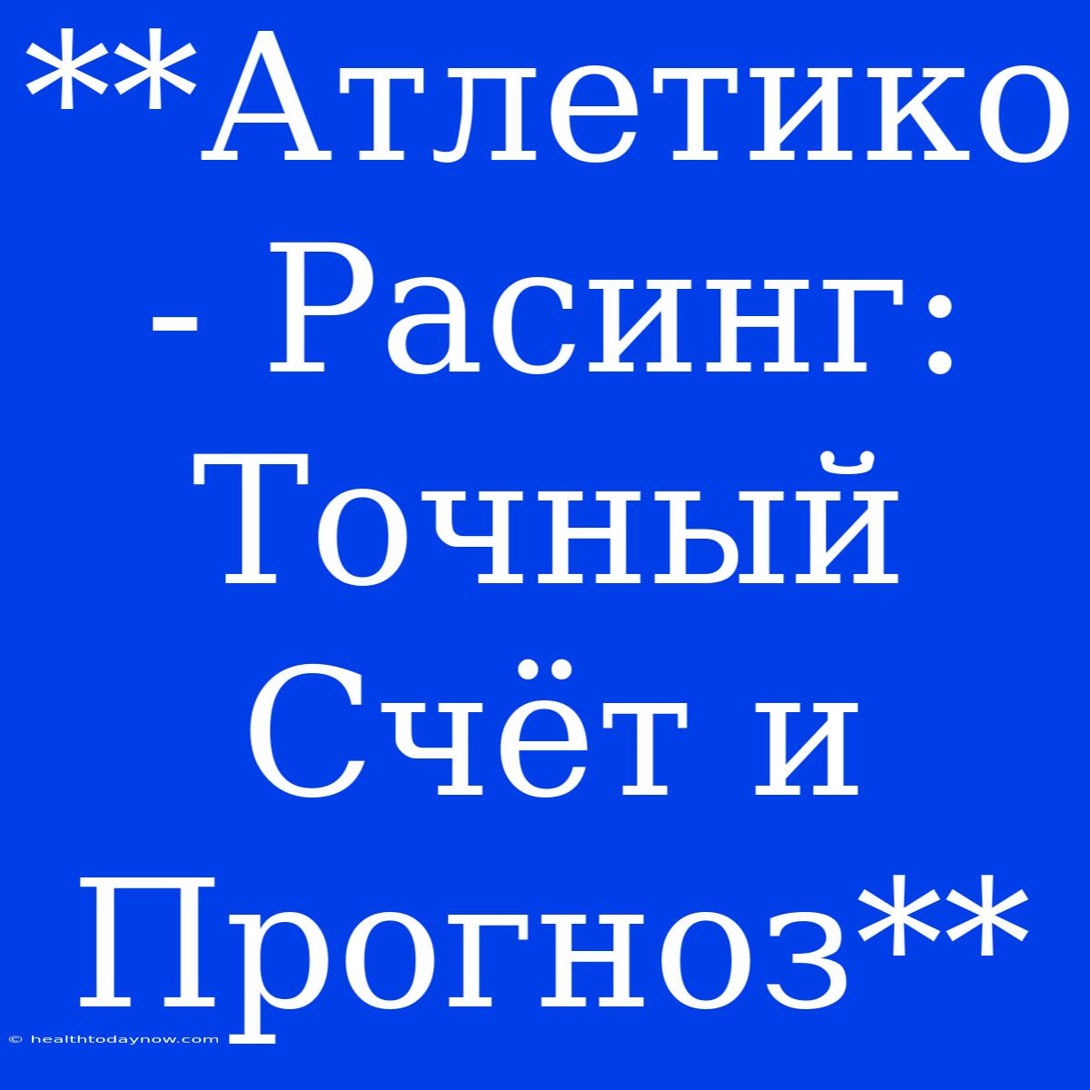 **Атлетико - Расинг: Точный Счёт И Прогноз**