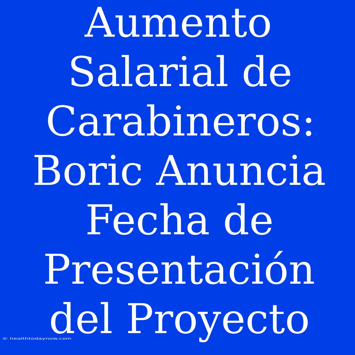 Aumento Salarial De Carabineros: Boric Anuncia Fecha De Presentación Del Proyecto