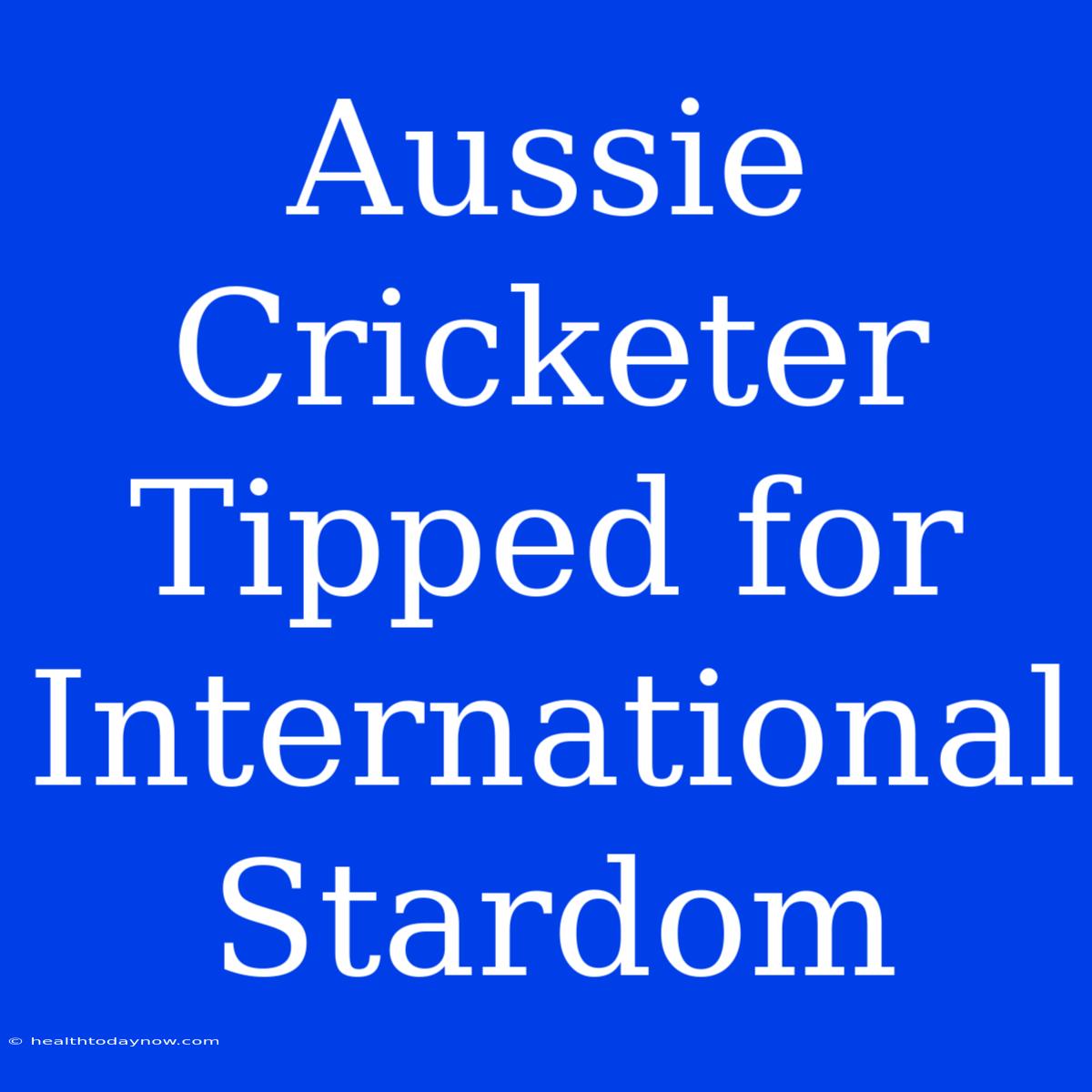 Aussie Cricketer Tipped For International Stardom