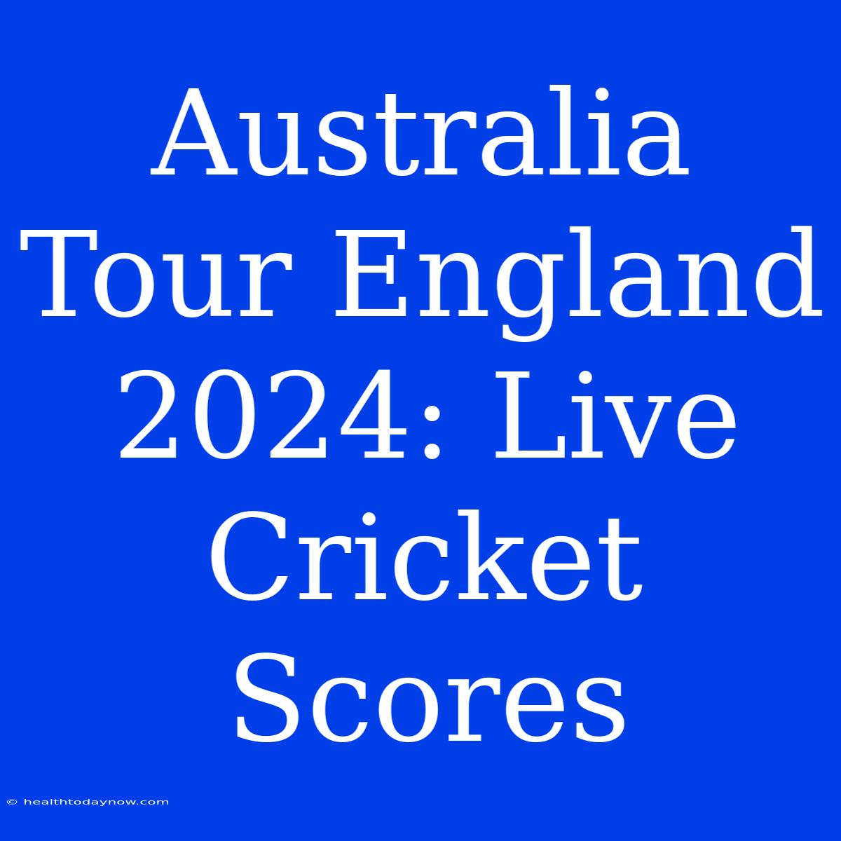 Australia Tour England 2024: Live Cricket Scores