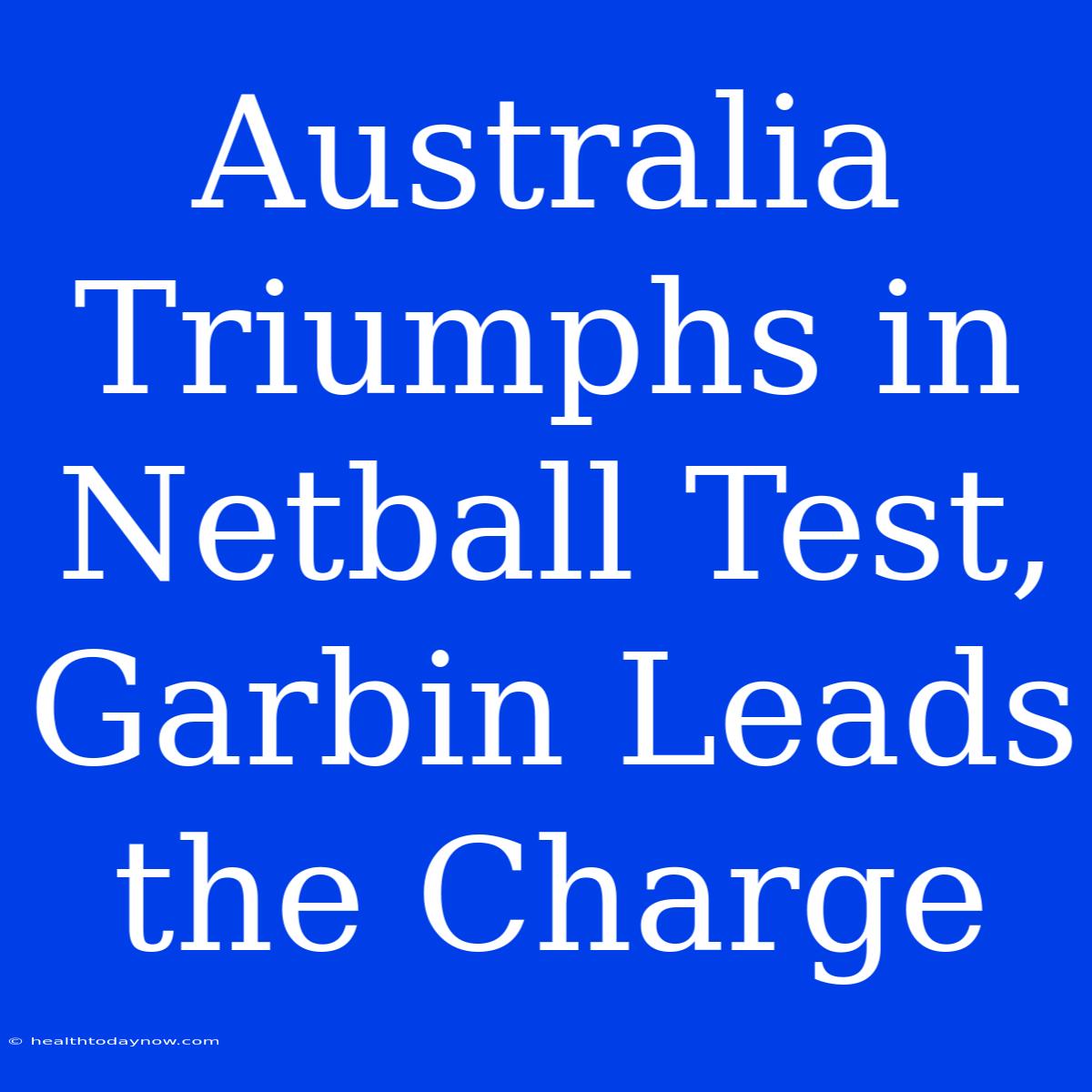 Australia Triumphs In Netball Test, Garbin Leads The Charge