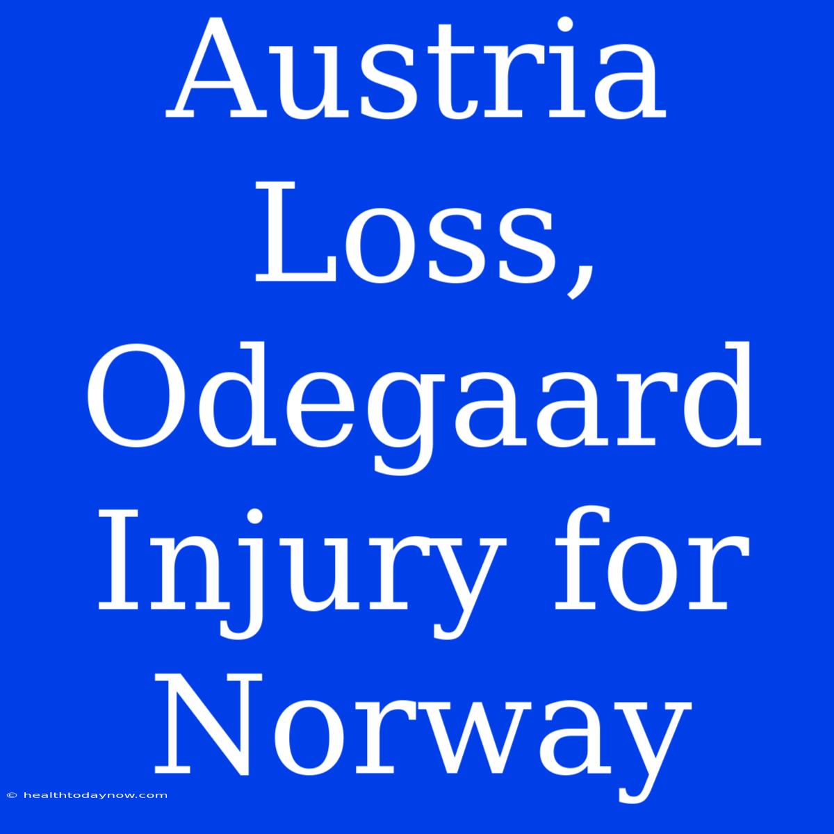 Austria Loss, Odegaard Injury For Norway