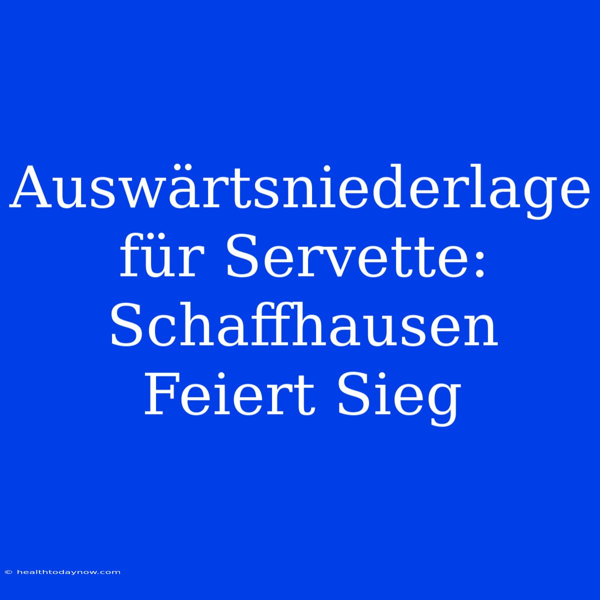 Auswärtsniederlage Für Servette: Schaffhausen Feiert Sieg