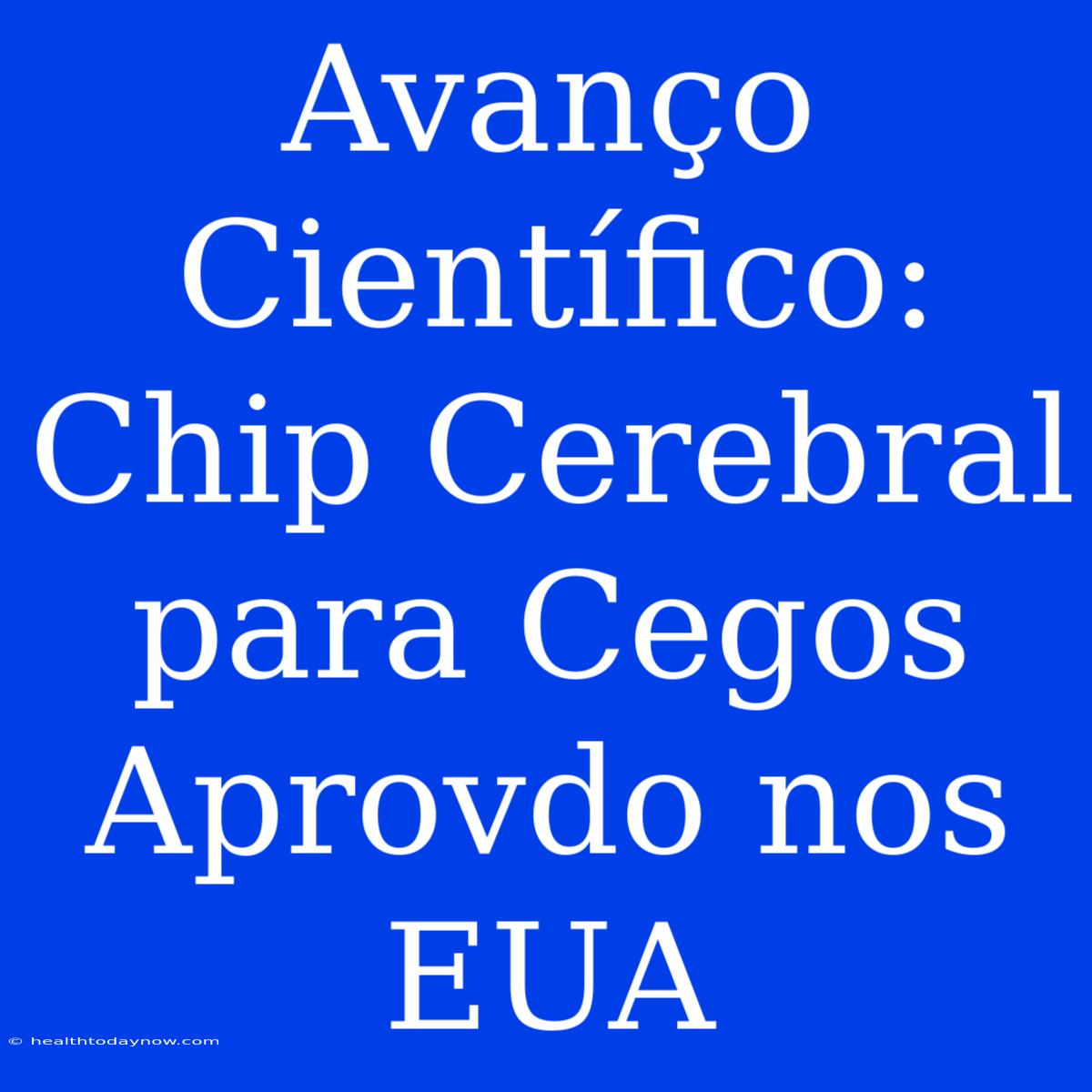 Avanço Científico: Chip Cerebral Para Cegos Aprovdo Nos EUA