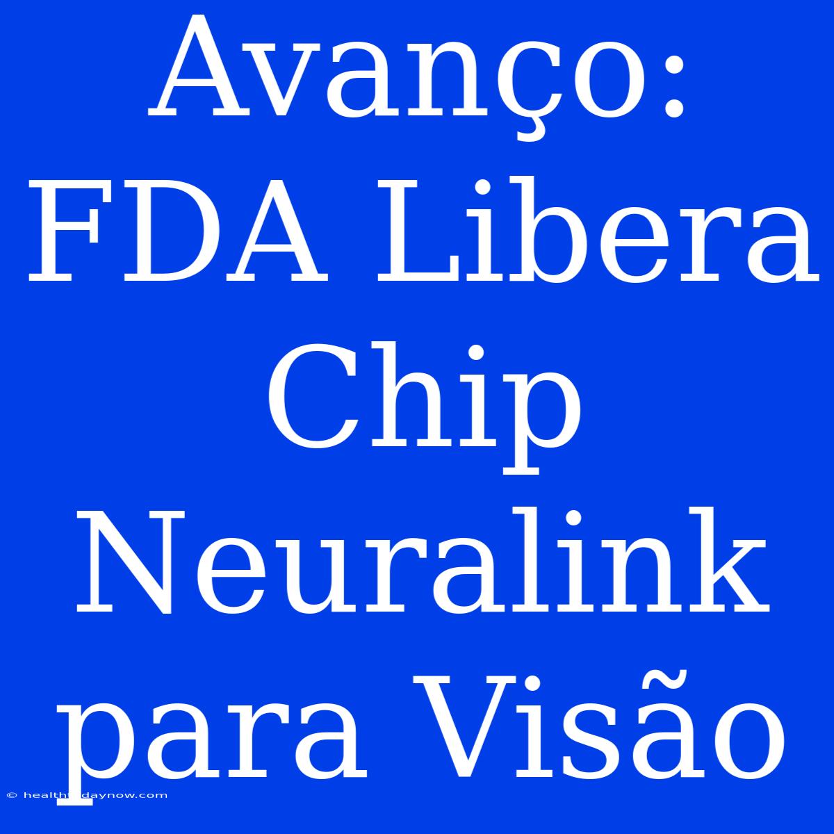 Avanço: FDA Libera Chip Neuralink Para Visão