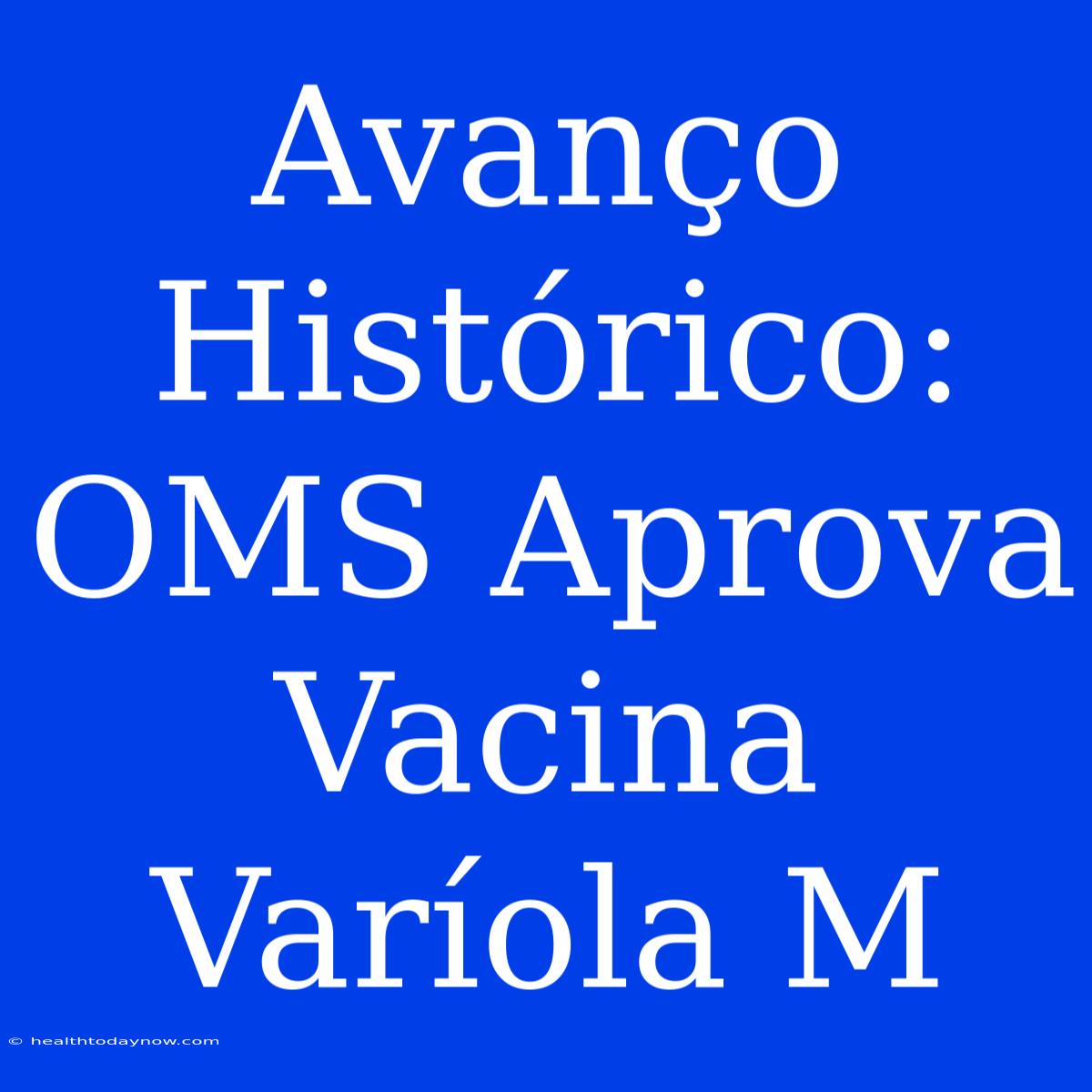 Avanço Histórico: OMS Aprova Vacina Varíola M