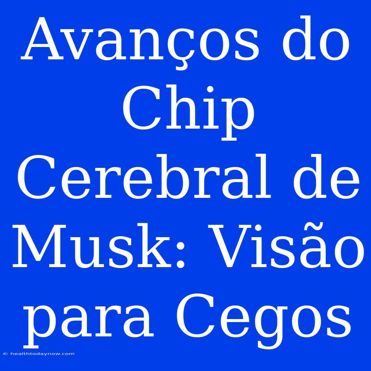 Avanços Do Chip Cerebral De Musk: Visão Para Cegos