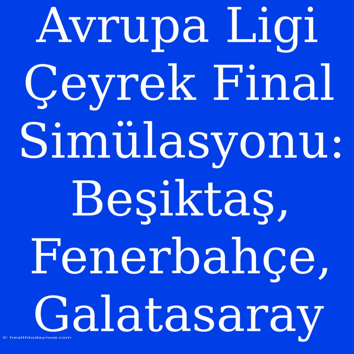 Avrupa Ligi Çeyrek Final Simülasyonu: Beşiktaş, Fenerbahçe, Galatasaray