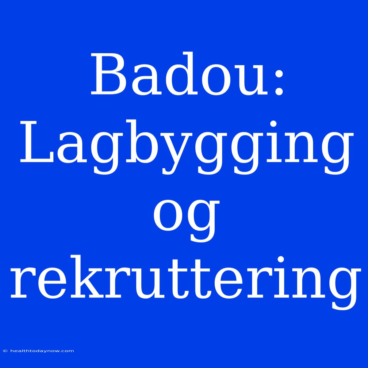 Badou: Lagbygging Og Rekruttering