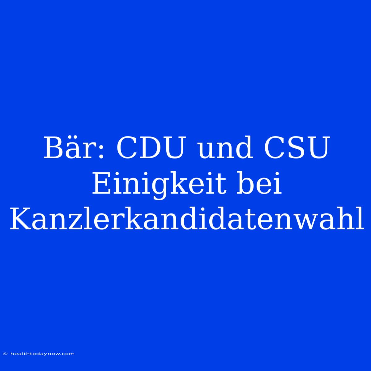 Bär: CDU Und CSU Einigkeit Bei Kanzlerkandidatenwahl