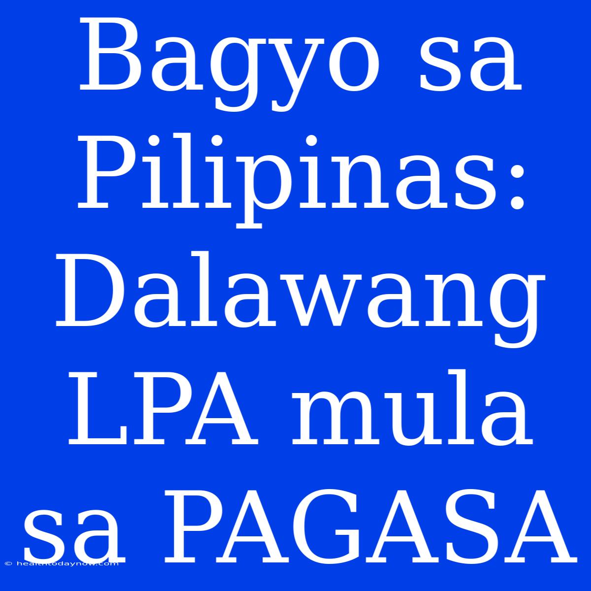 Bagyo Sa Pilipinas: Dalawang LPA Mula Sa PAGASA