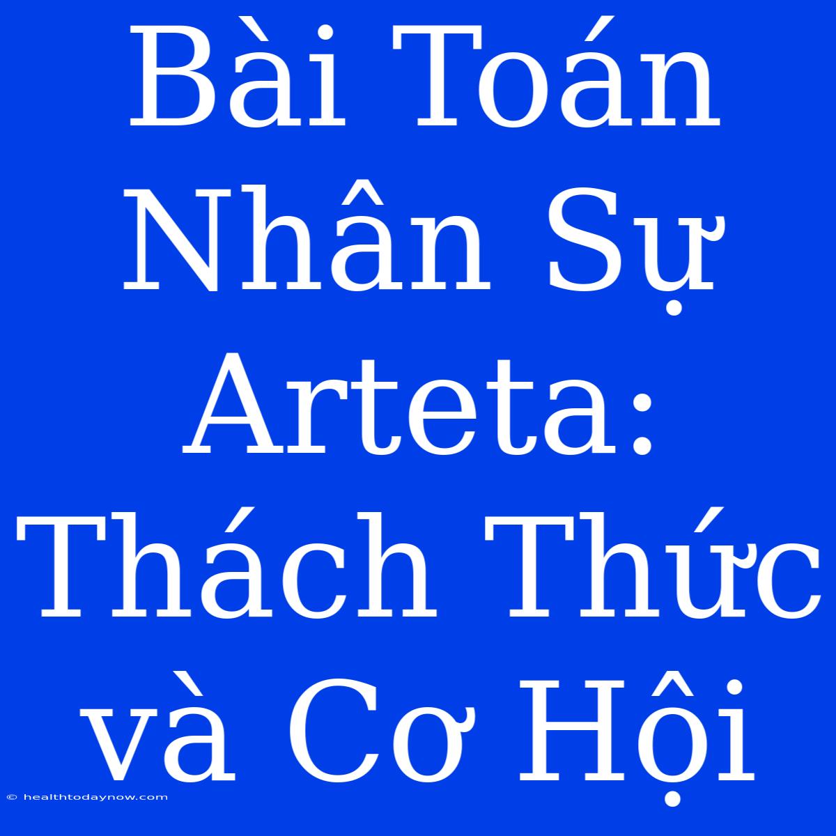 Bài Toán Nhân Sự Arteta: Thách Thức Và Cơ Hội