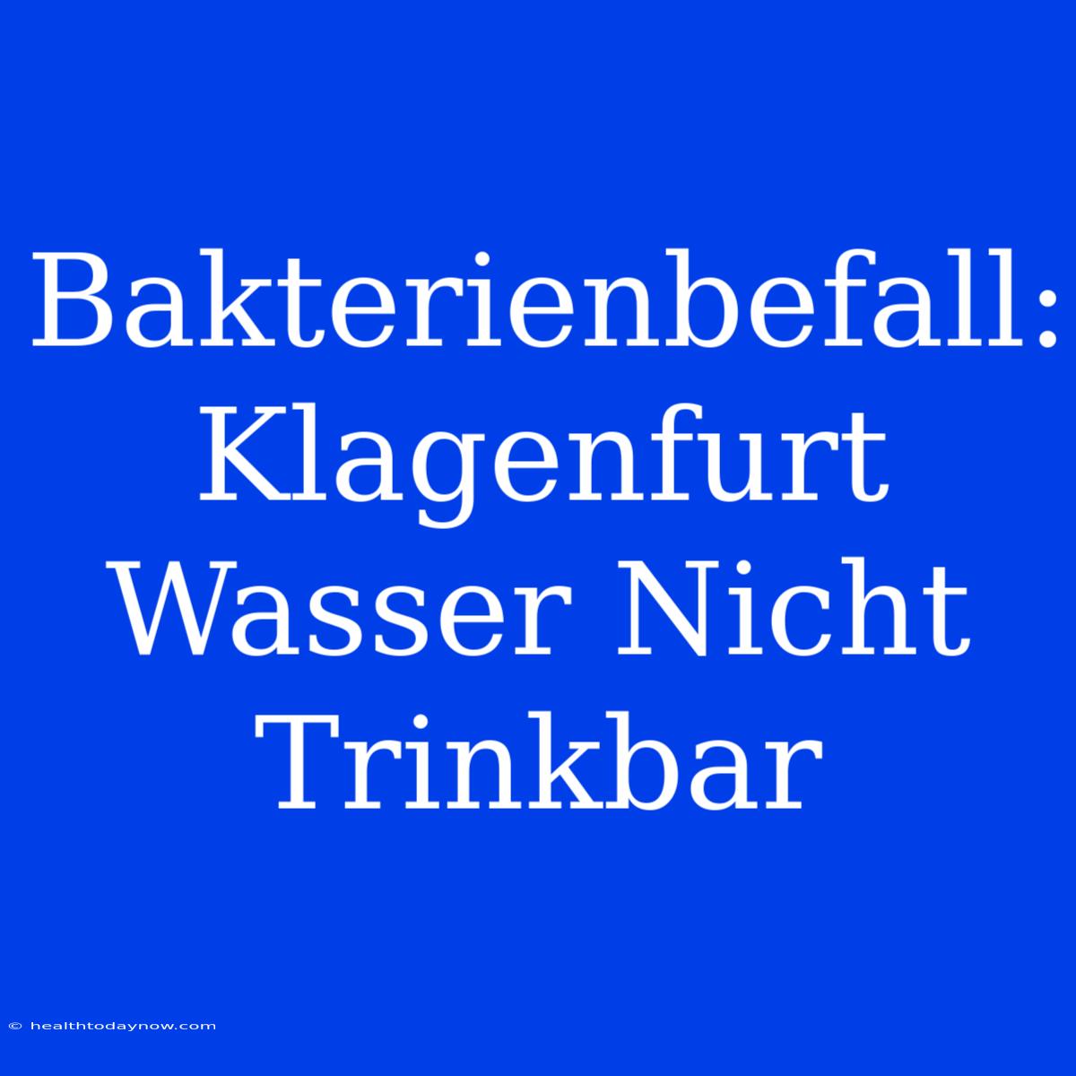 Bakterienbefall: Klagenfurt Wasser Nicht Trinkbar