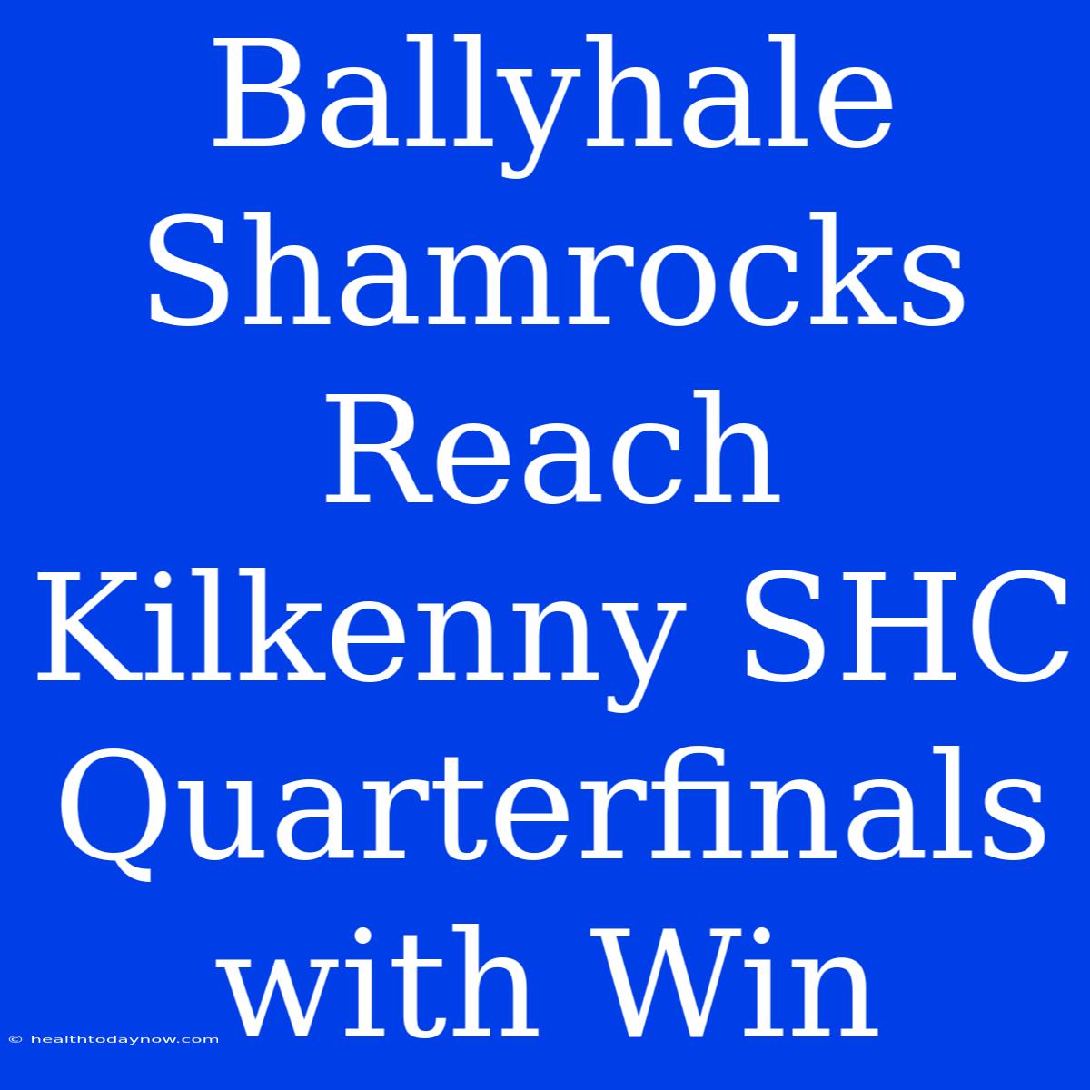 Ballyhale Shamrocks Reach Kilkenny SHC Quarterfinals With Win