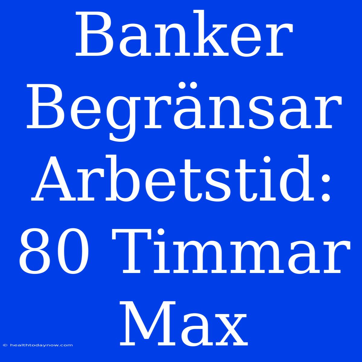 Banker Begränsar Arbetstid: 80 Timmar Max