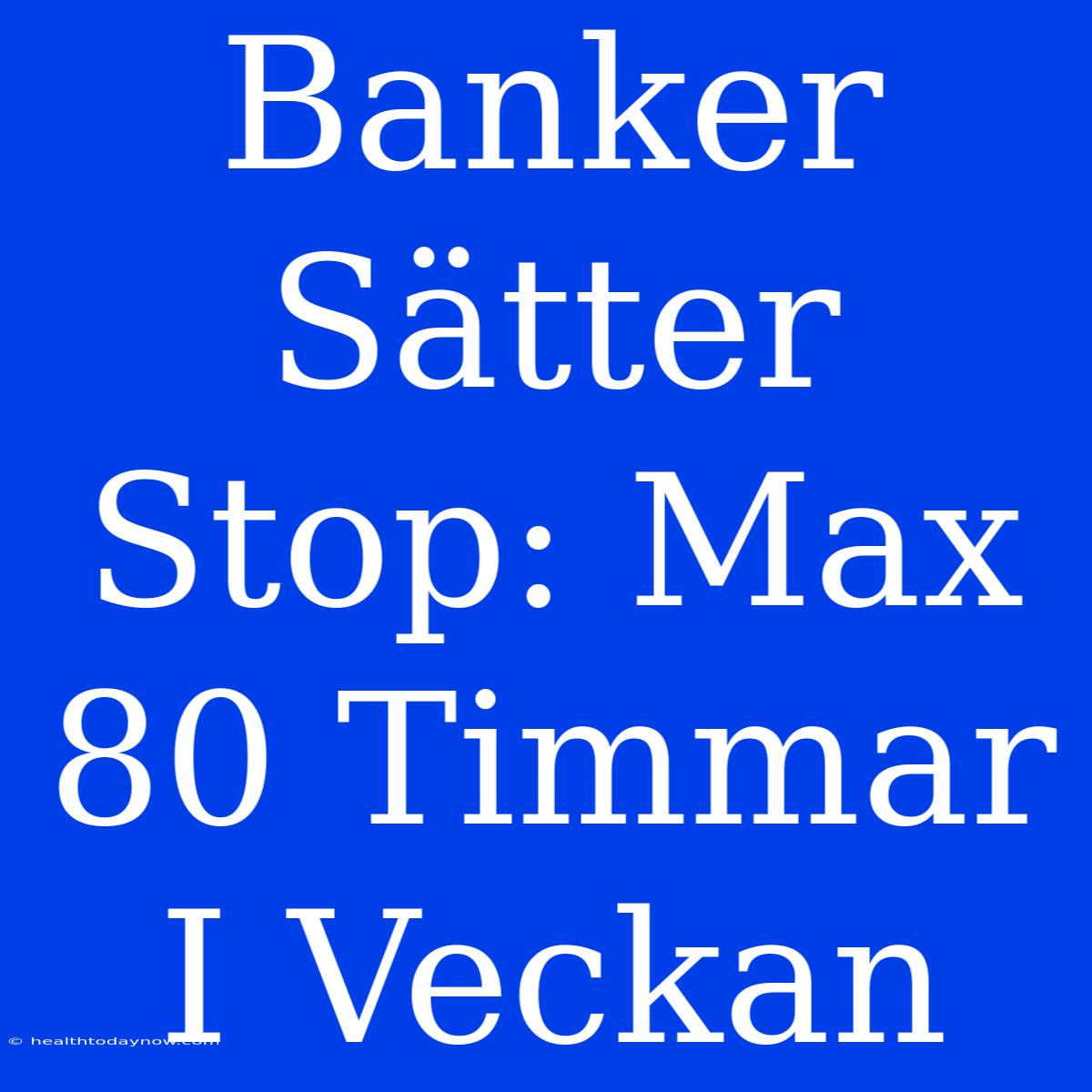 Banker Sätter Stop: Max 80 Timmar I Veckan