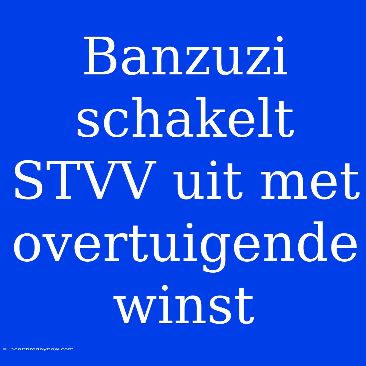 Banzuzi Schakelt STVV Uit Met Overtuigende Winst