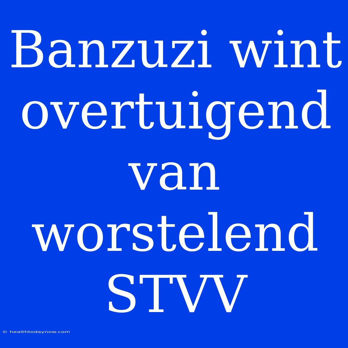 Banzuzi Wint Overtuigend Van Worstelend STVV