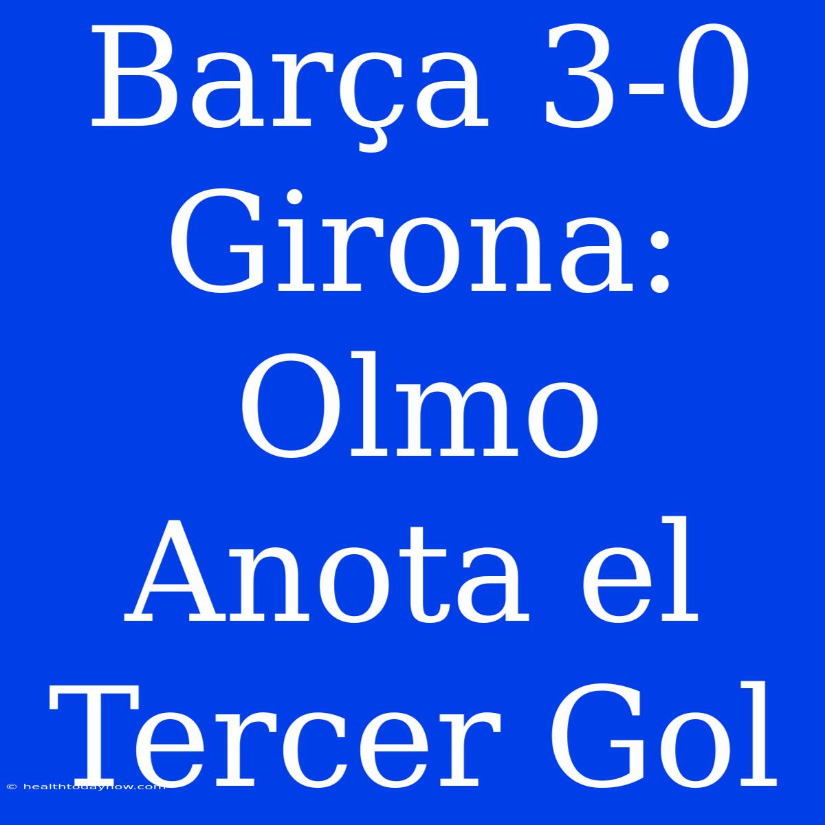 Barça 3-0 Girona: Olmo Anota El Tercer Gol