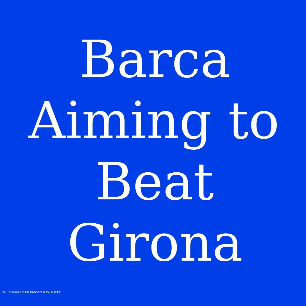 Barca Aiming To Beat Girona