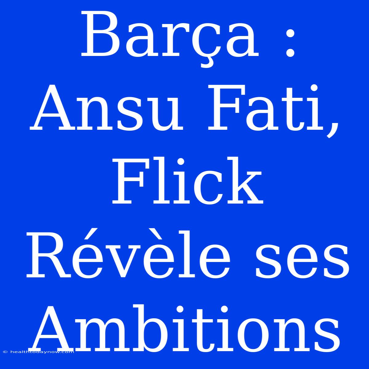 Barça : Ansu Fati, Flick Révèle Ses Ambitions 