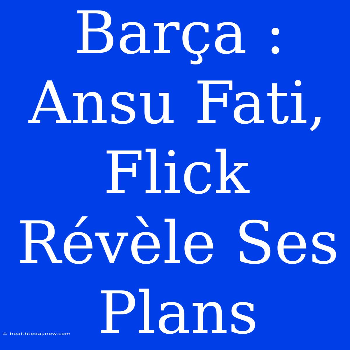 Barça : Ansu Fati, Flick Révèle Ses Plans 