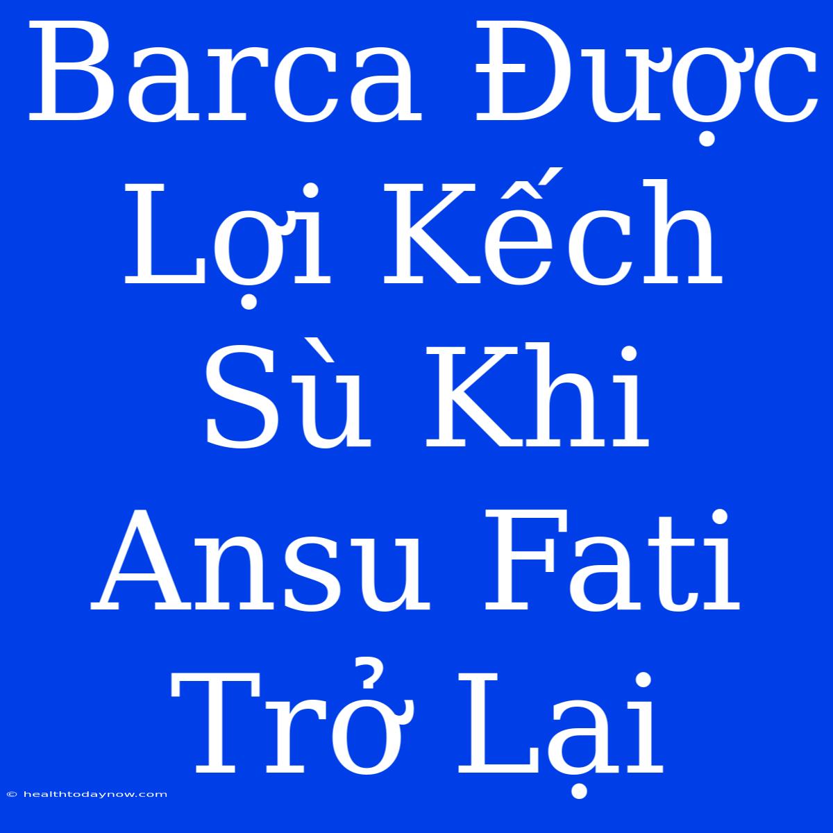 Barca Được Lợi Kếch Sù Khi Ansu Fati Trở Lại