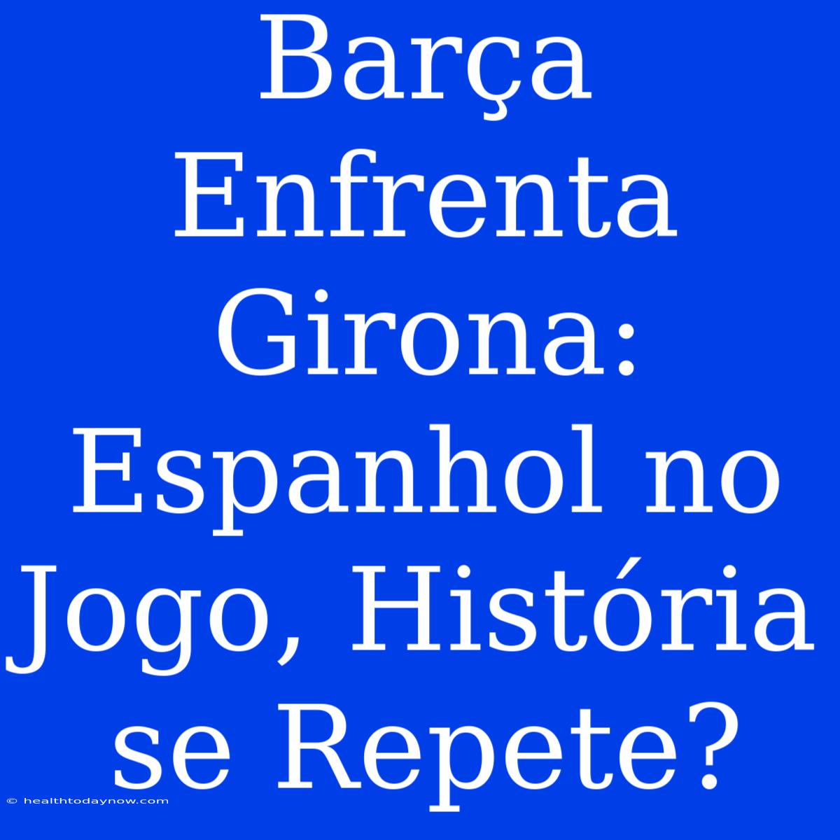 Barça Enfrenta Girona: Espanhol No Jogo, História Se Repete?