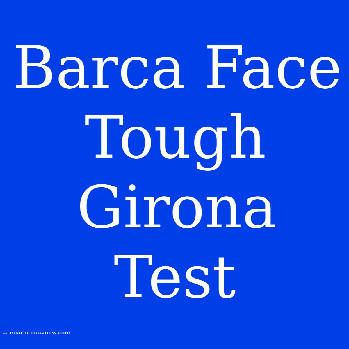 Barca Face Tough Girona Test